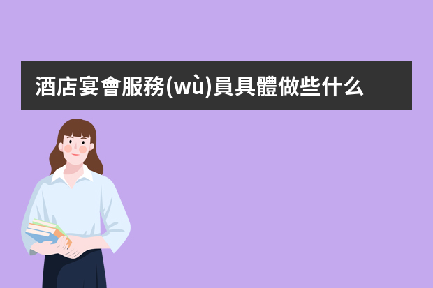 酒店宴會服務(wù)員具體做些什么？